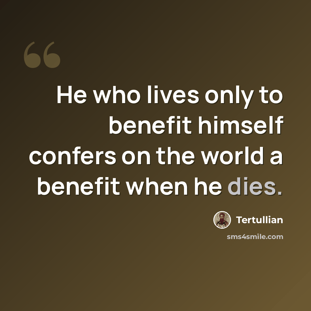 “He who lives only to benefit himself confers on the world a benefit when he dies.” quote by Tertullian