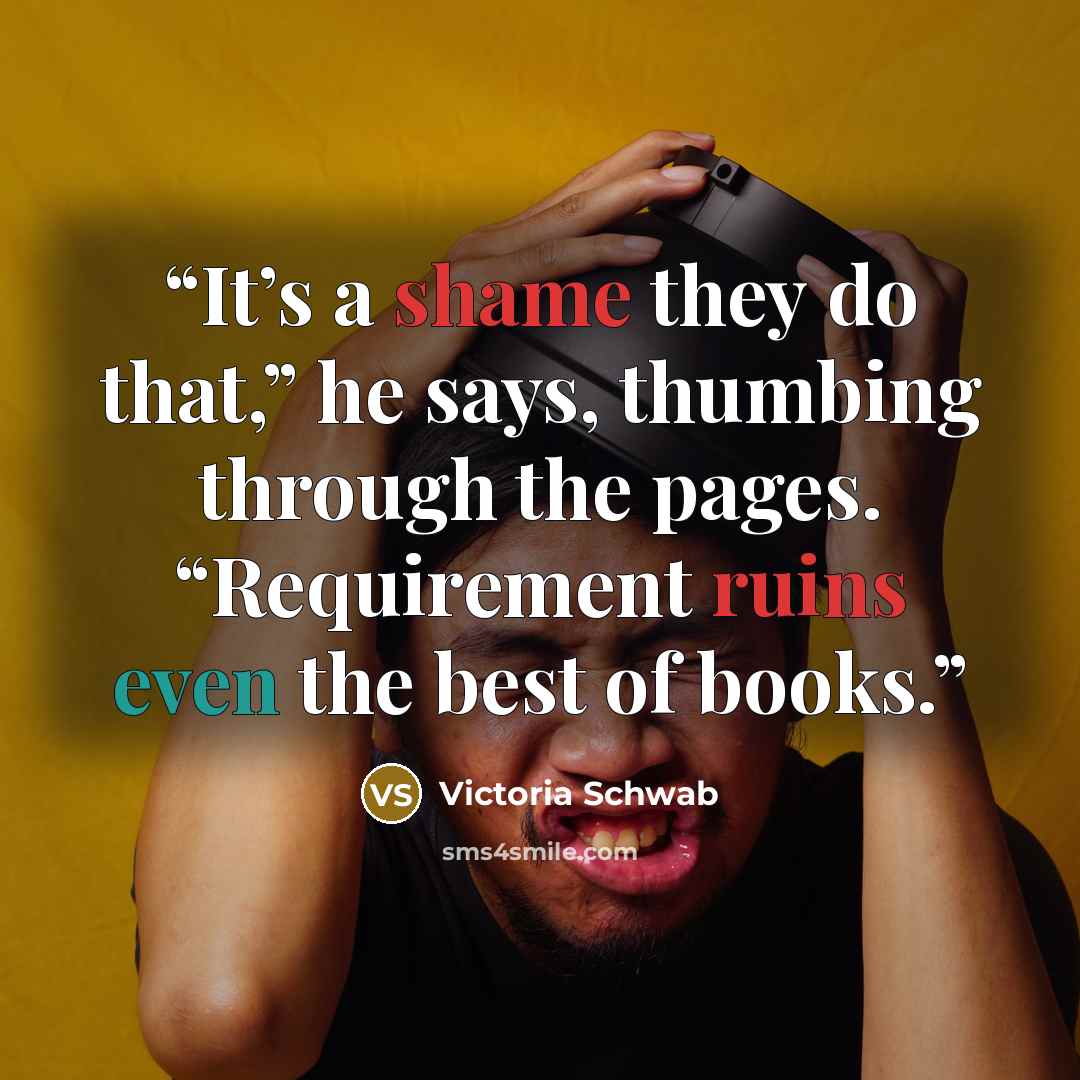 “It’s a shame they do that,” he says, thumbing through the pages. “Requirement ruins even the best of books.” quote by Victoria Schwab
