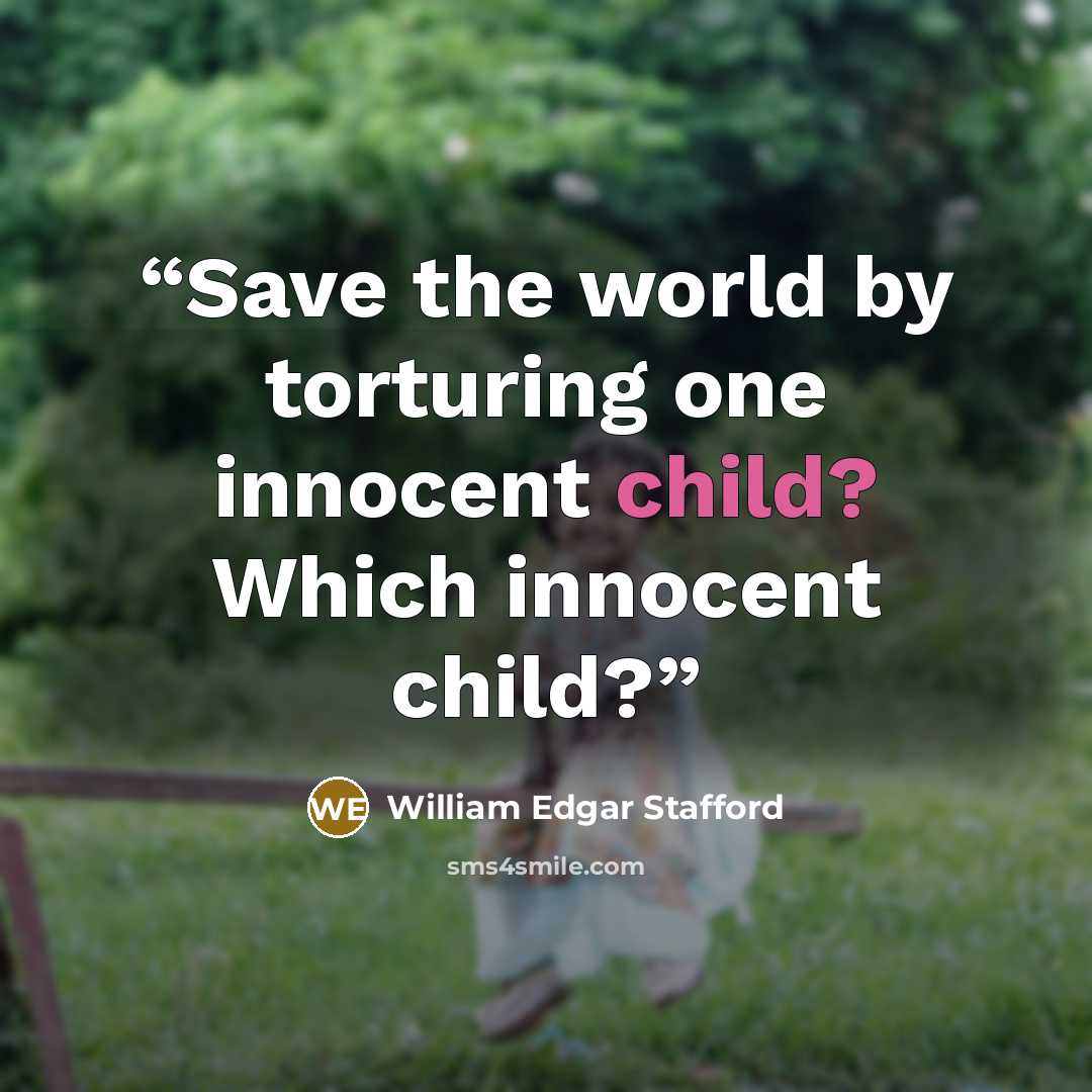 “Save the world by torturing one innocent child? Which innocent child?” quote by William Edgar Stafford