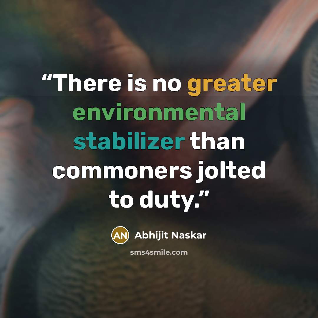 “There is no greater environmental stabilizer than commoners jolted to duty.” quote by Abhijit Naskar