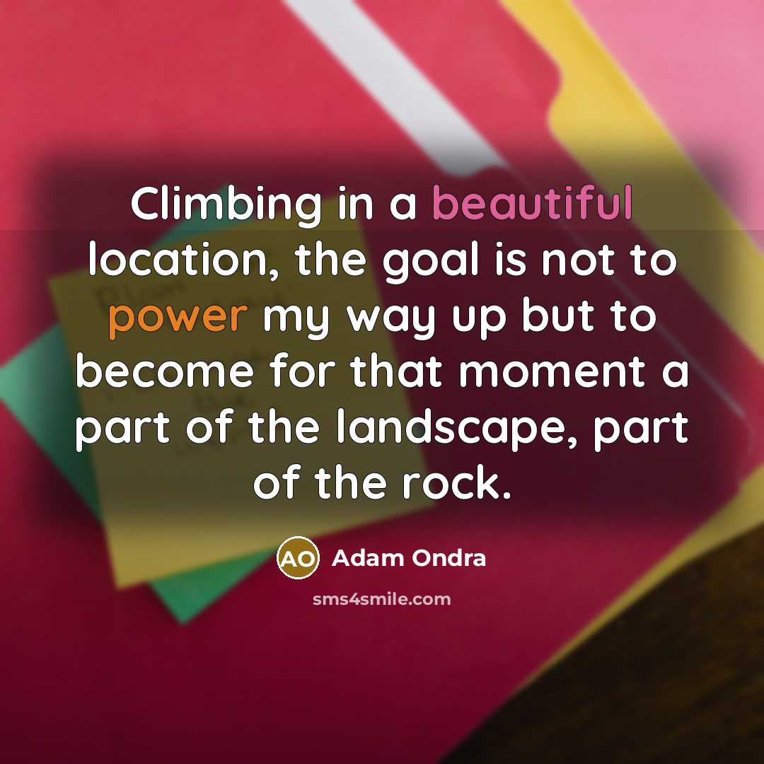 “Climbing in a beautiful location, the goal is not to power my way up but to become for that moment a part of the landscape, part of the rock.” quote by Adam Ondra