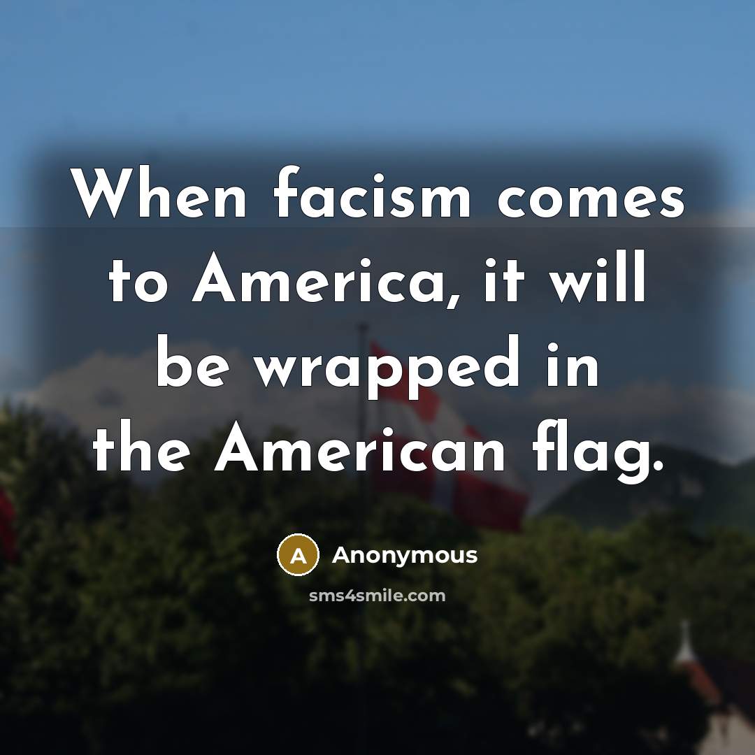 “When facism comes to America, it will be wrapped in the American flag.” quote by Anonymous