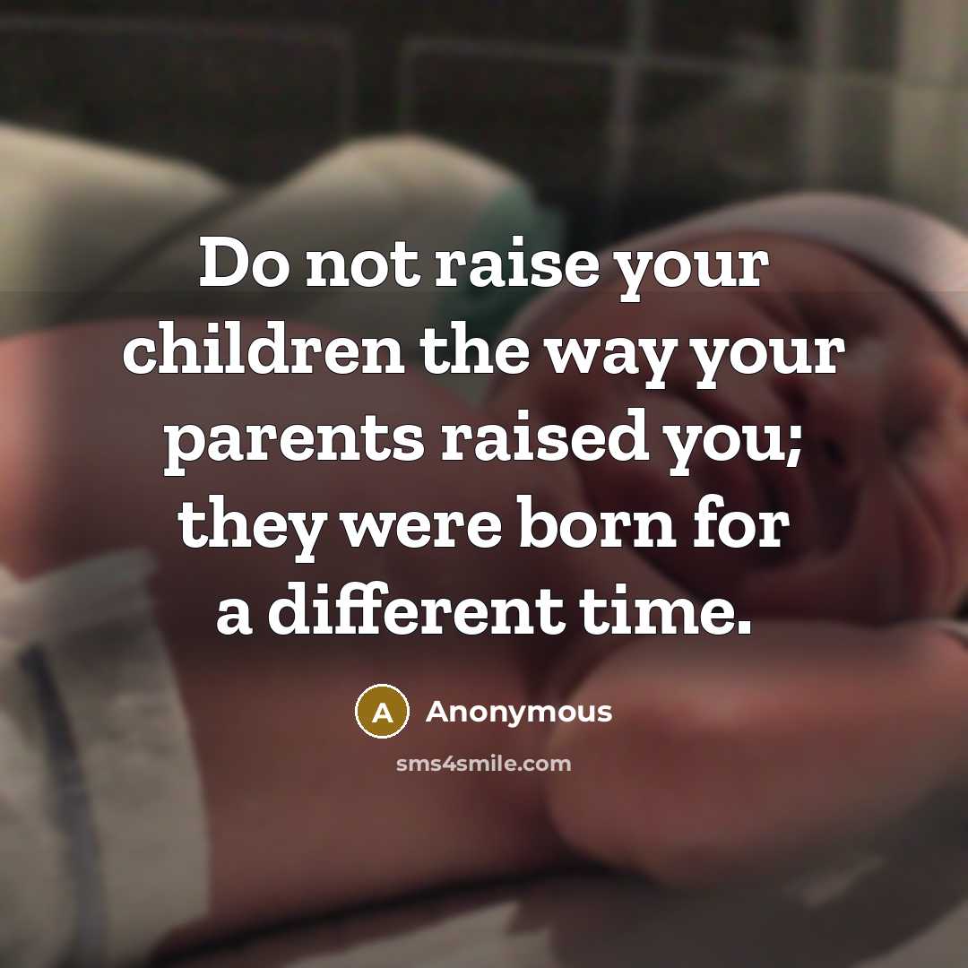 “Do not raise your children the way your parents raised you; they were born for a different time.” quote by Anonymous