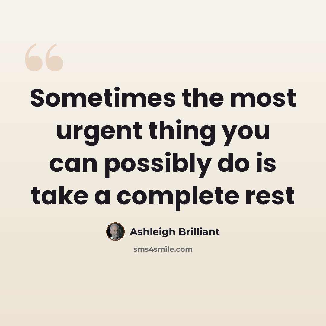 “Sometimes the most urgent thing you can possibly do is take a complete rest” quote by Ashleigh Brilliant