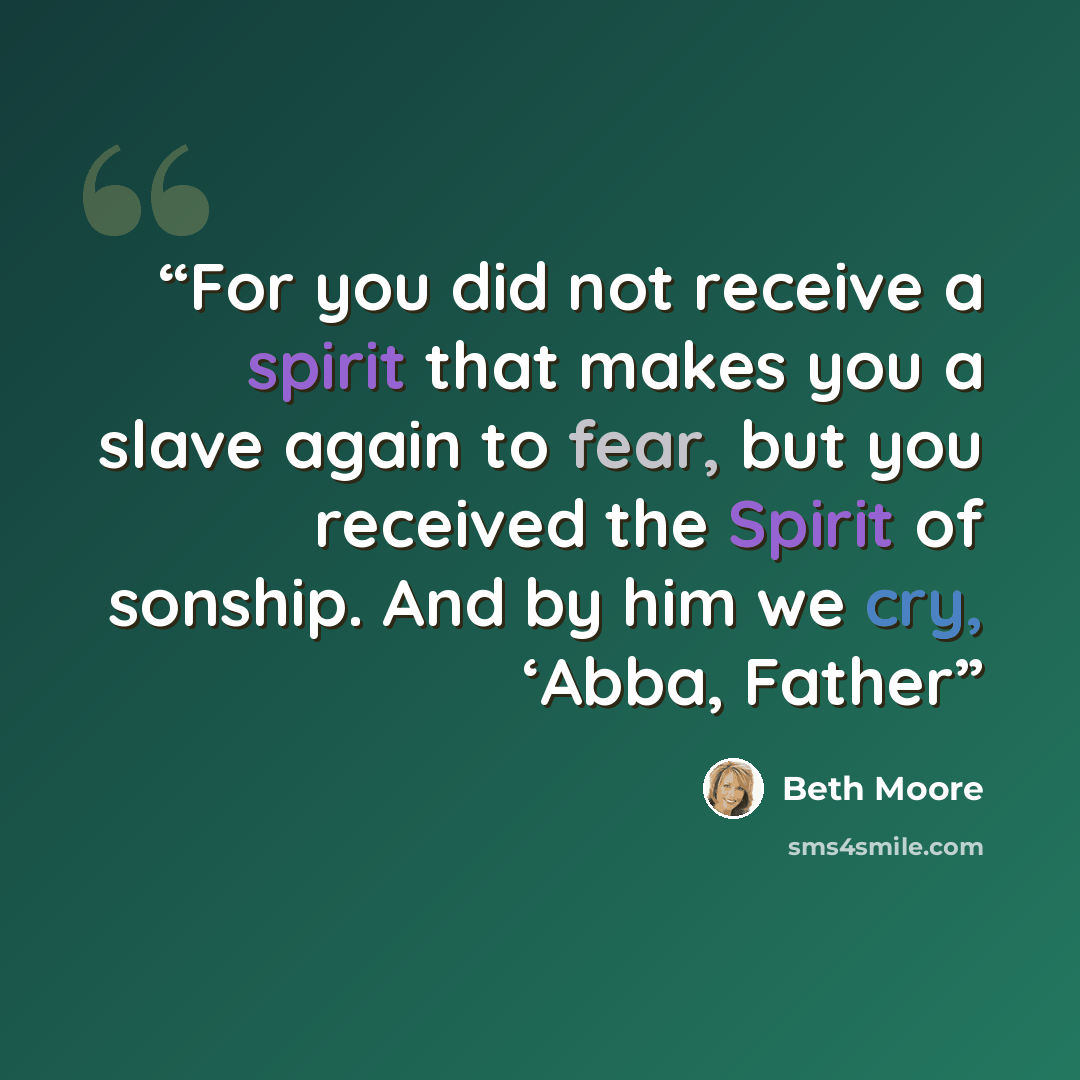 “For you did not receive a spirit that makes you a slave again to fear, but you received the Spirit of sonship. And by him we cry, ‘Abba, Father” quote by Beth Moore