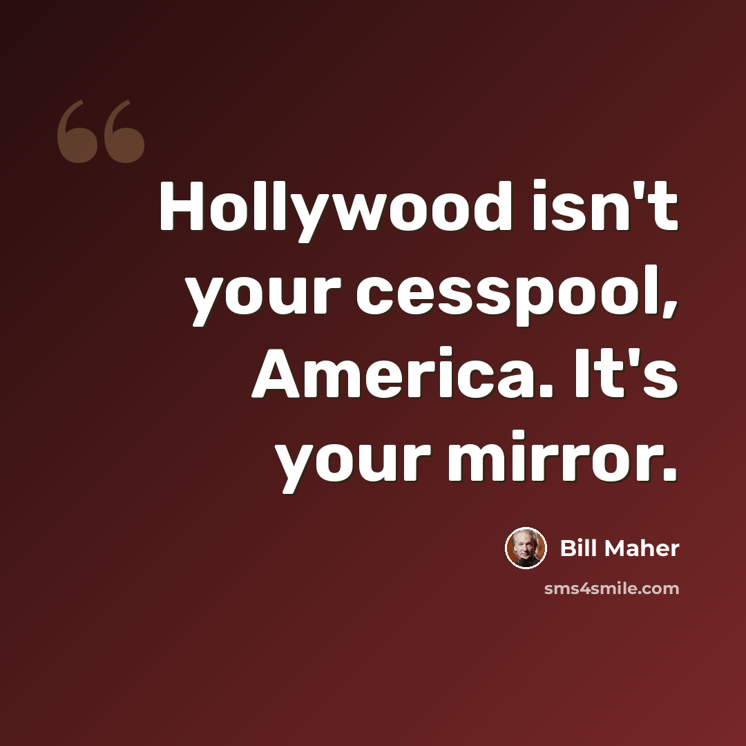 “Hollywood isn't your cesspool, America. It's your mirror.” quote by Bill Maher