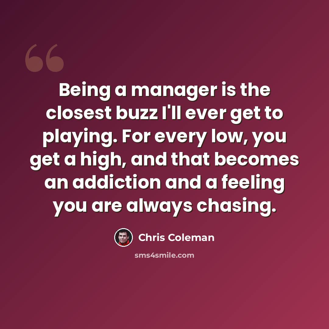 “Being a manager is the closest buzz I'll ever get to playing. For every low, you get a high, and that becomes an addiction and a feeling you are always chasing.” quote by Chris Coleman