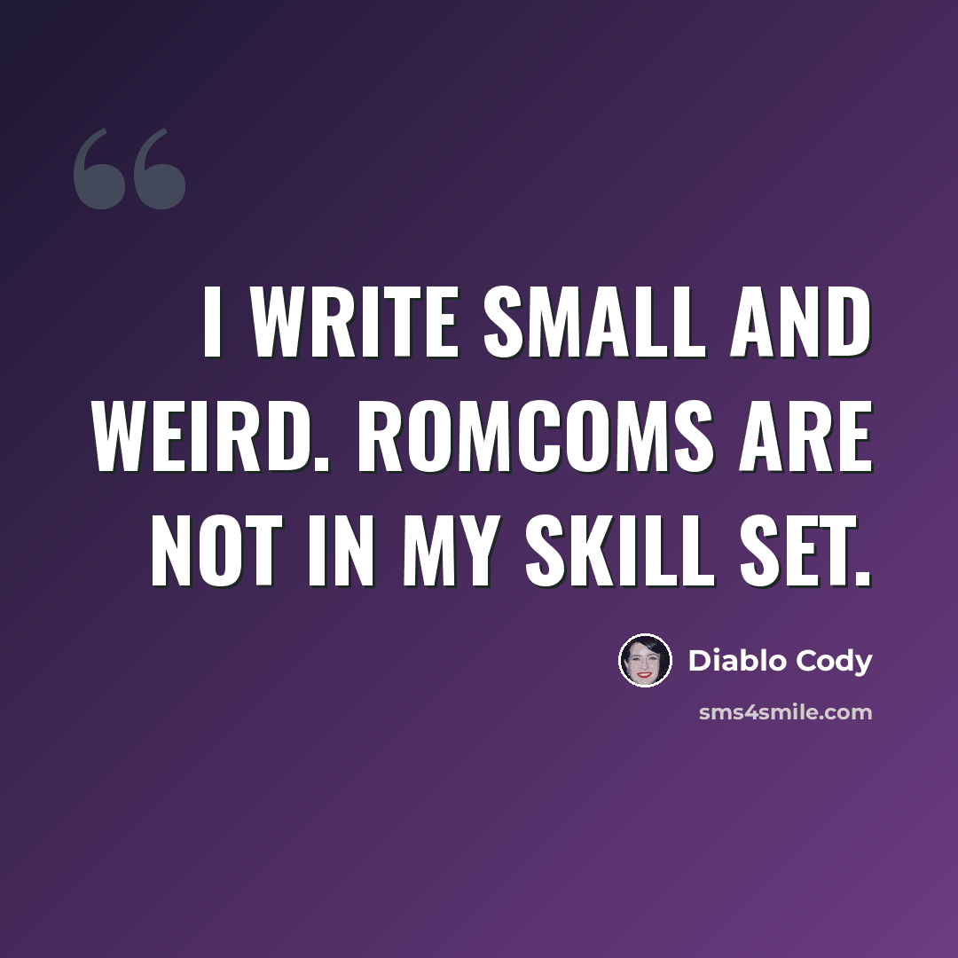 “I write small and weird. Romcoms are not in my skill set.” quote by Diablo Cody