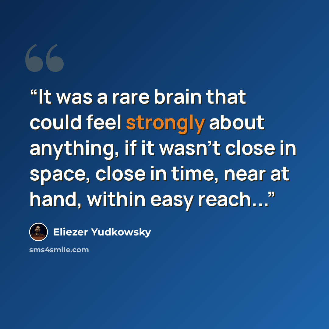 “It was a rare brain that could feel strongly about anything, if it wasn't close in space, close in time, near at hand, within easy reach...” quote by Eliezer Yudkowsky