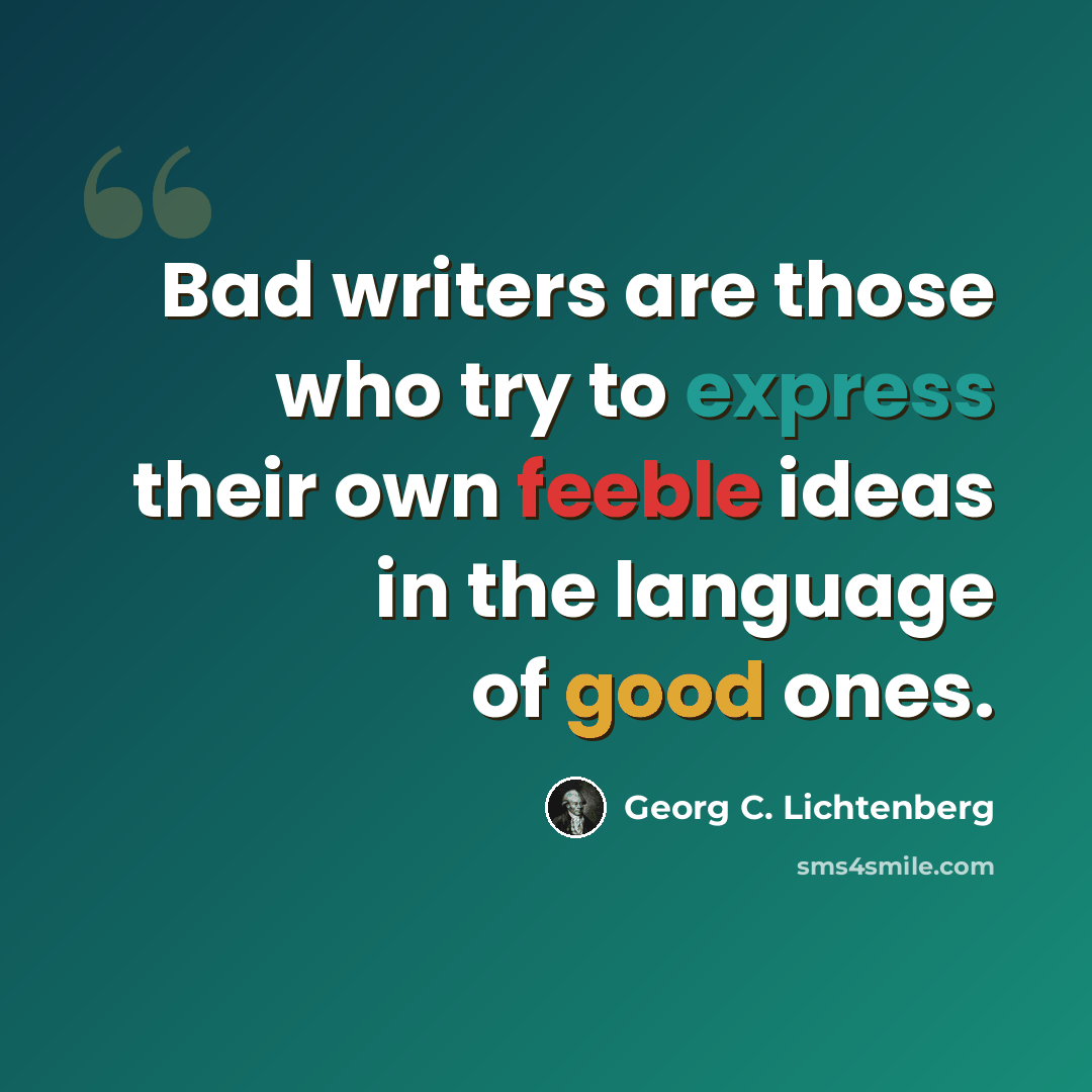 “Bad writers are those who try to express their own feeble ideas in the language of good ones.” quote by Georg C. Lichtenberg
