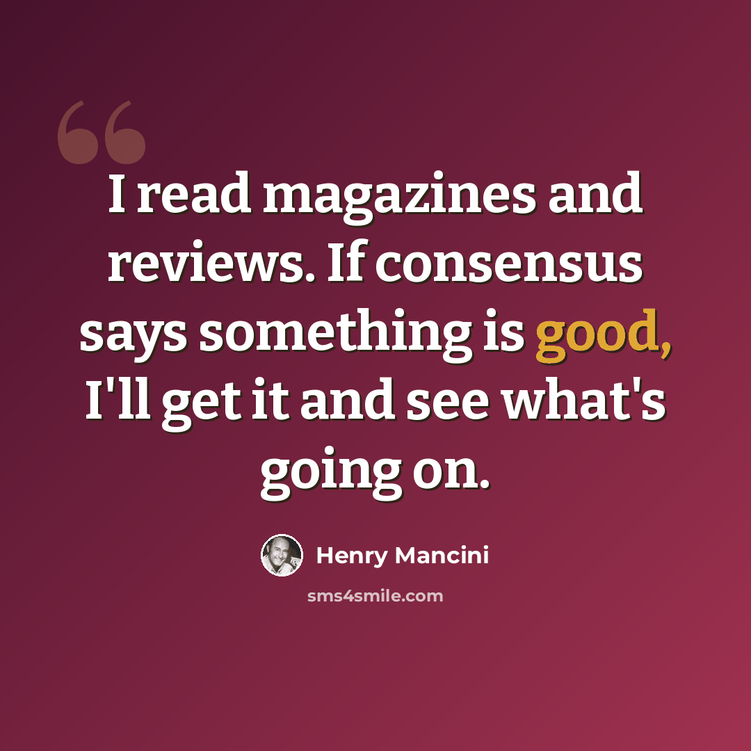 “I read magazines and reviews. If consensus says something is good, I'll get it and see what's going on.” quote by Henry Mancini