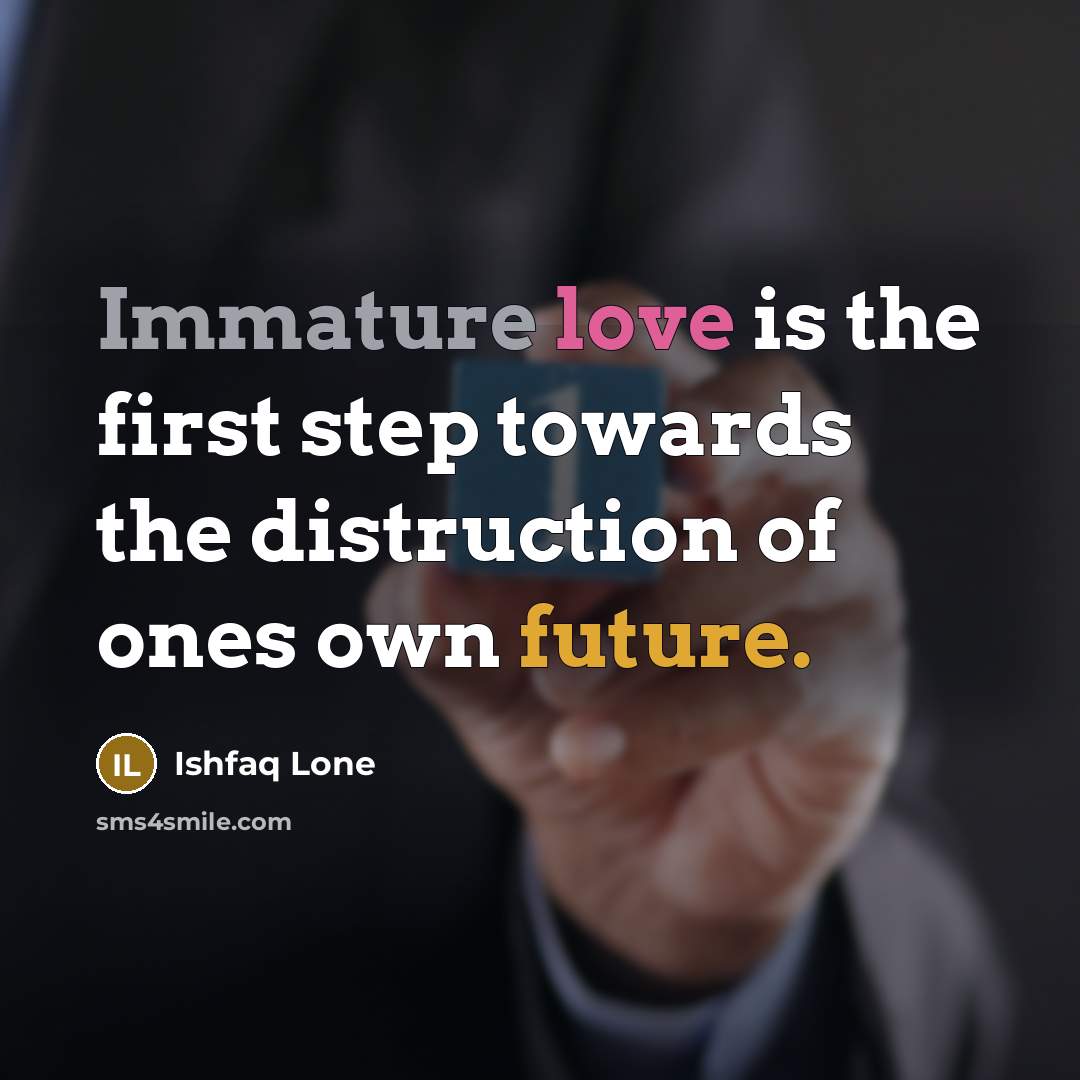 “Immature love is the first step towards the distruction of ones own future.” quote by Ishfaq Lone
