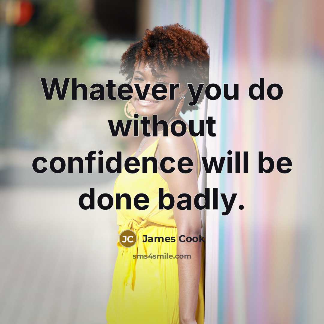 “Whatever you do without confidence will be done badly.” quote by James Cook