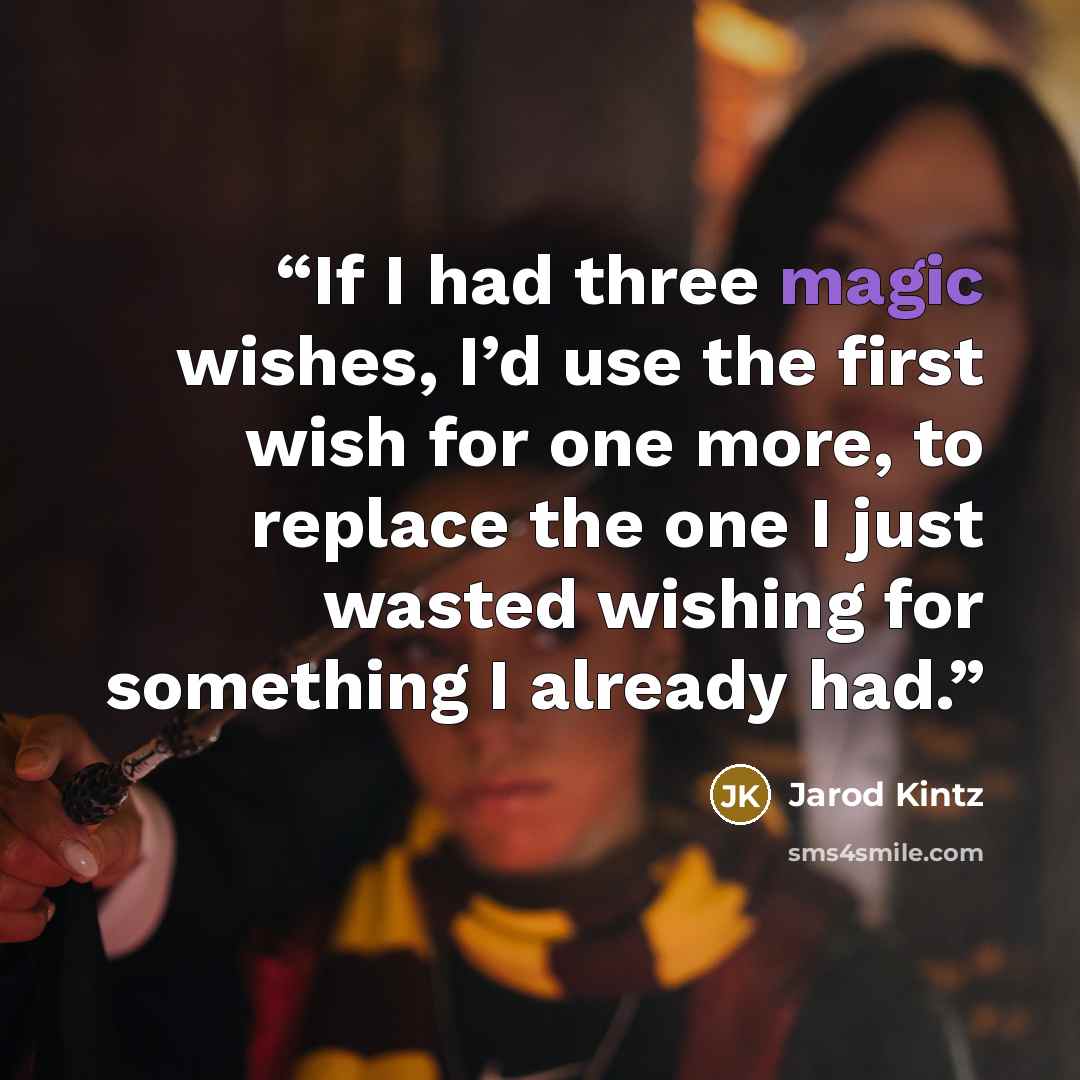“If I had three magic wishes, I’d use the first wish for one more, to replace the one I just wasted wishing for something I already had.” quote by Jarod Kintz