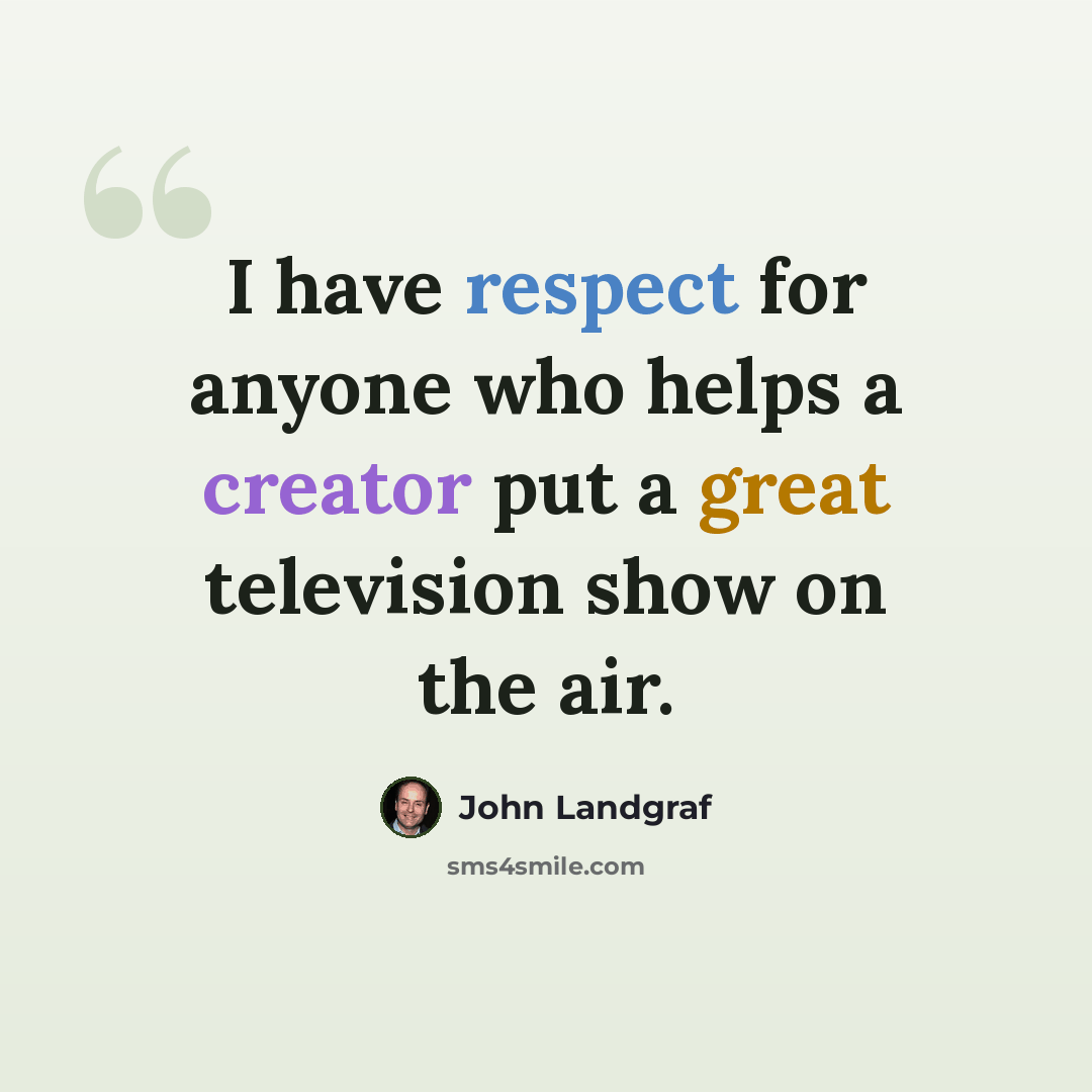 “I have respect for anyone who helps a creator put a great television show on the air.” quote by John Landgraf