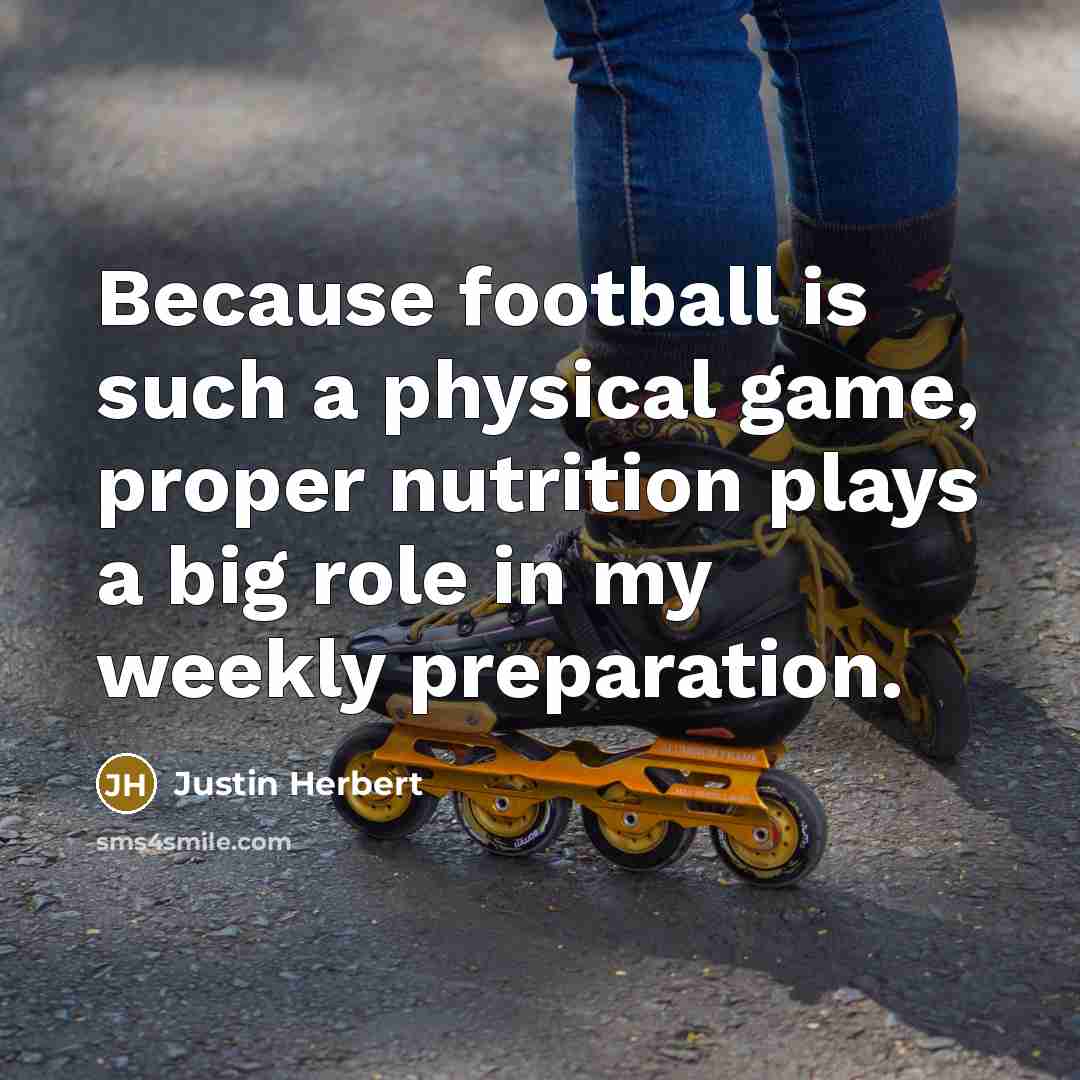 “Because football is such a physical game, proper nutrition plays a big role in my weekly preparation.” quote by Justin Herbert
