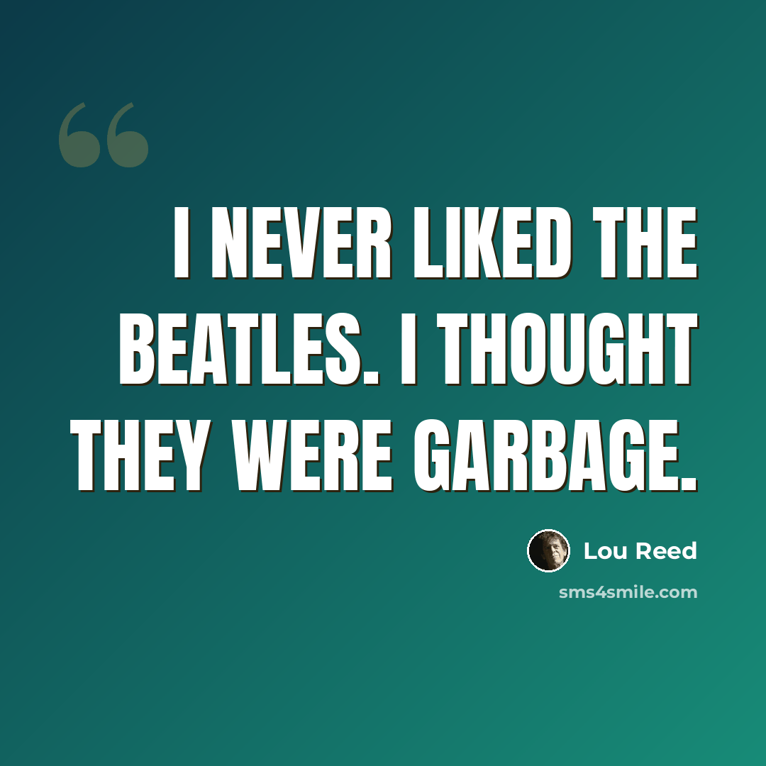 “I never liked the Beatles. I thought they were garbage.” quote by Lou Reed