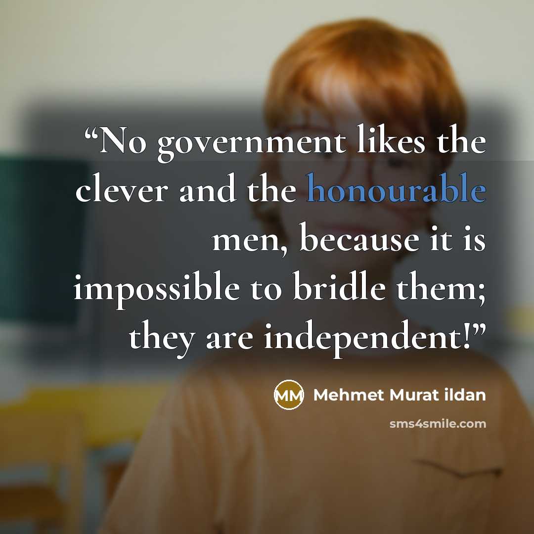 “No government likes the clever and the honourable men, because it is impossible to bridle them; they are independent!” quote by Mehmet Murat ildan