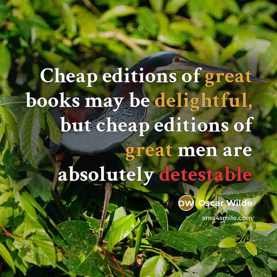 “Cheap editions of great books may be delightful, but cheap editions of great men are absolutely detestable” quote by Oscar Wilde