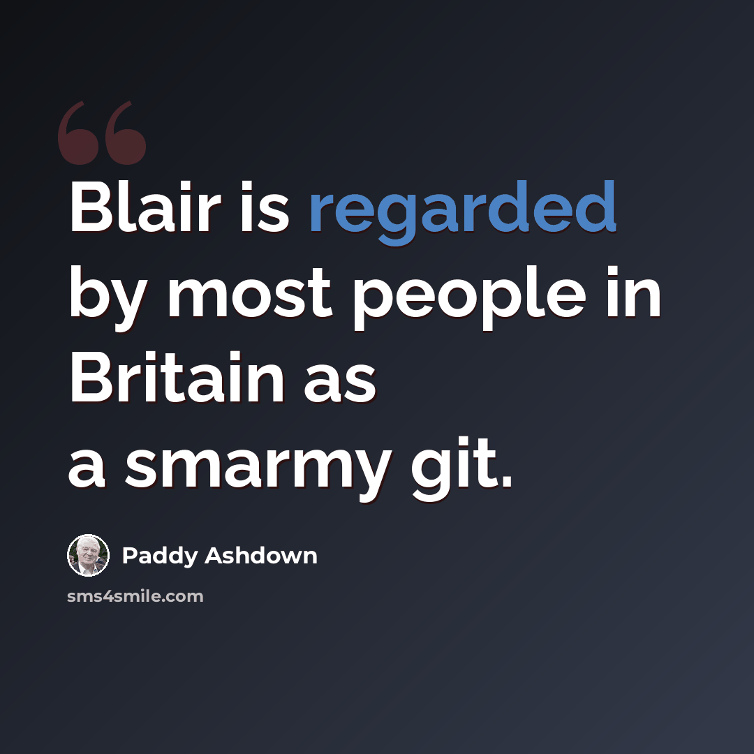 “Blair is regarded by most people in Britain as a smarmy git.” quote by Paddy Ashdown