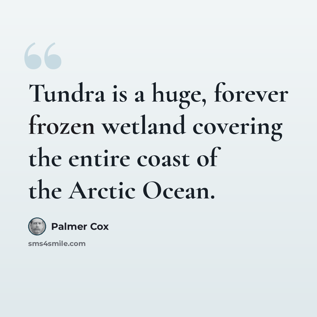 “Tundra is a huge, forever frozen wetland covering the entire coast of the Arctic Ocean.” quote by Palmer Cox