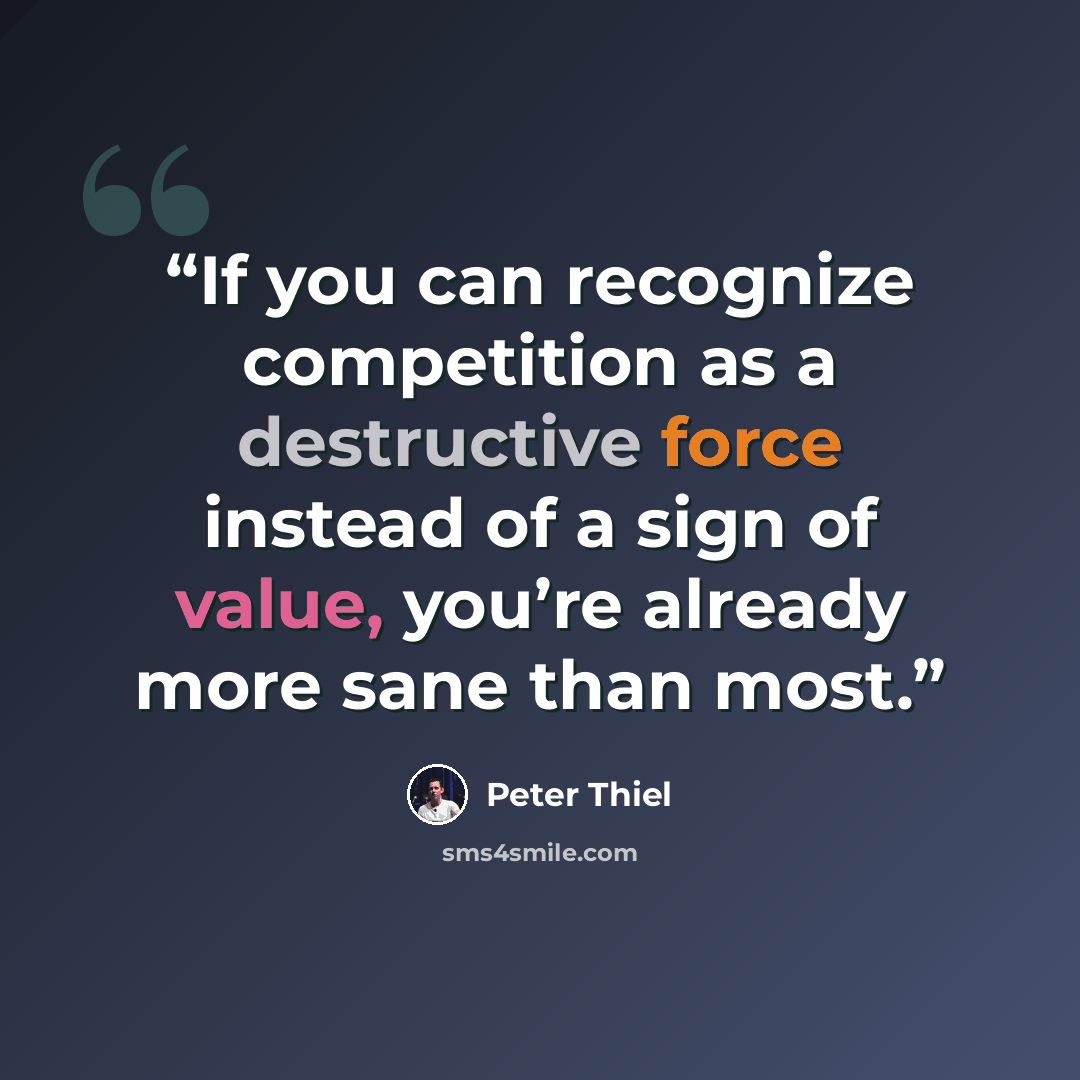 “If you can recognize competition as a destructive force instead of a sign of value, you’re already more sane than most.” quote by Peter Thiel