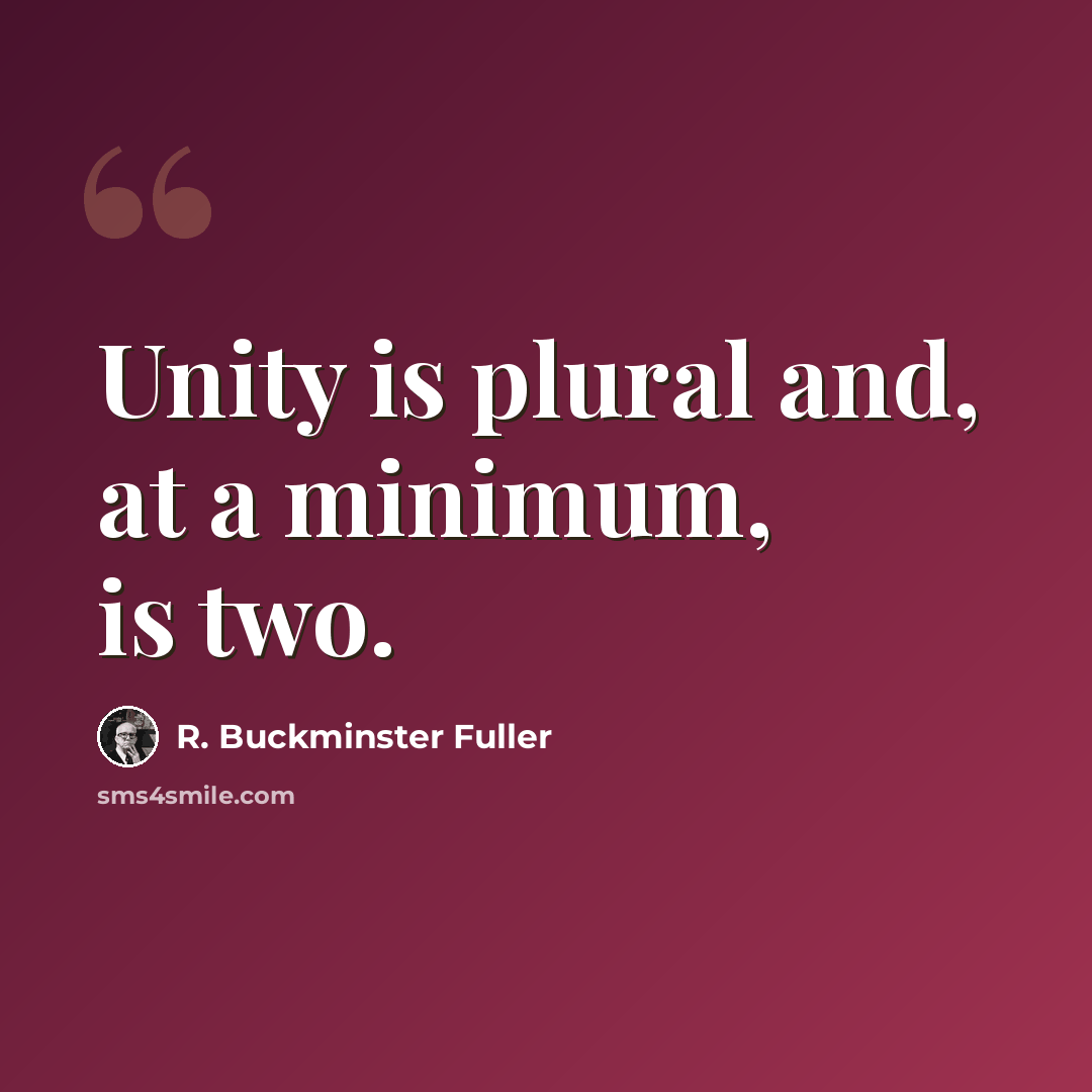 “Unity is plural and, at a minimum, is two.” quote by R. Buckminster Fuller