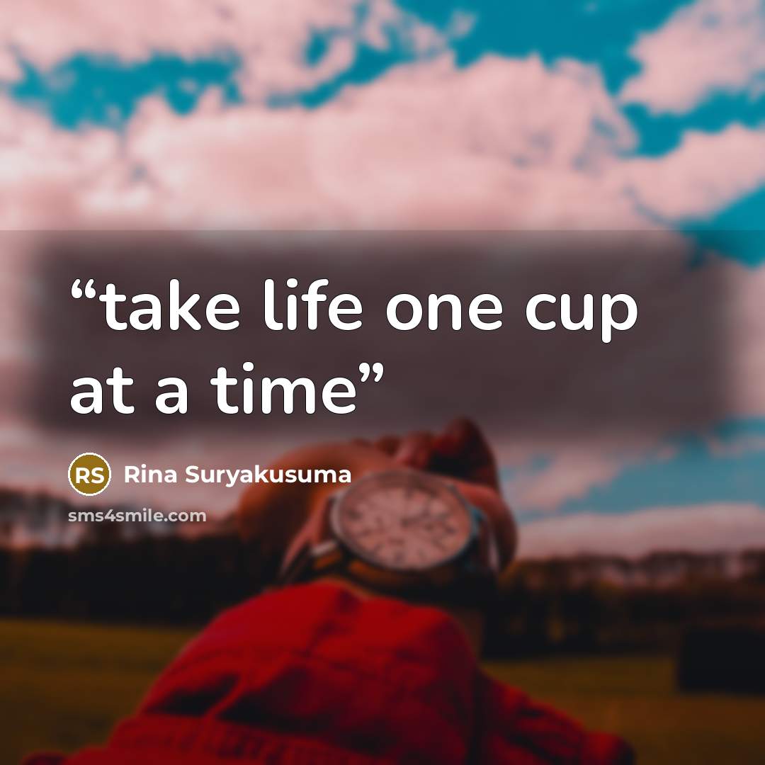 “take life one cup at a time” quote by Rina Suryakusuma