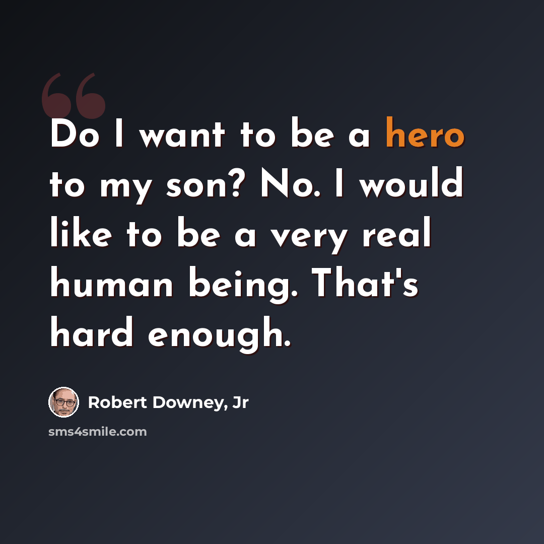 “Do I want to be a hero to my son? No. I would like to be a very real human being. That's hard enough.” quote by Robert Downey, Jr