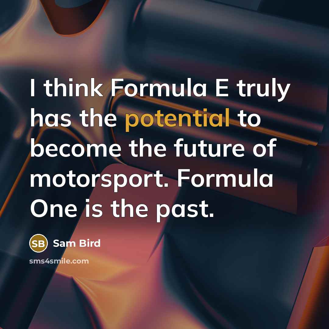 “I think Formula E truly has the potential to become the future of motorsport. Formula One is the past.” quote by Sam Bird