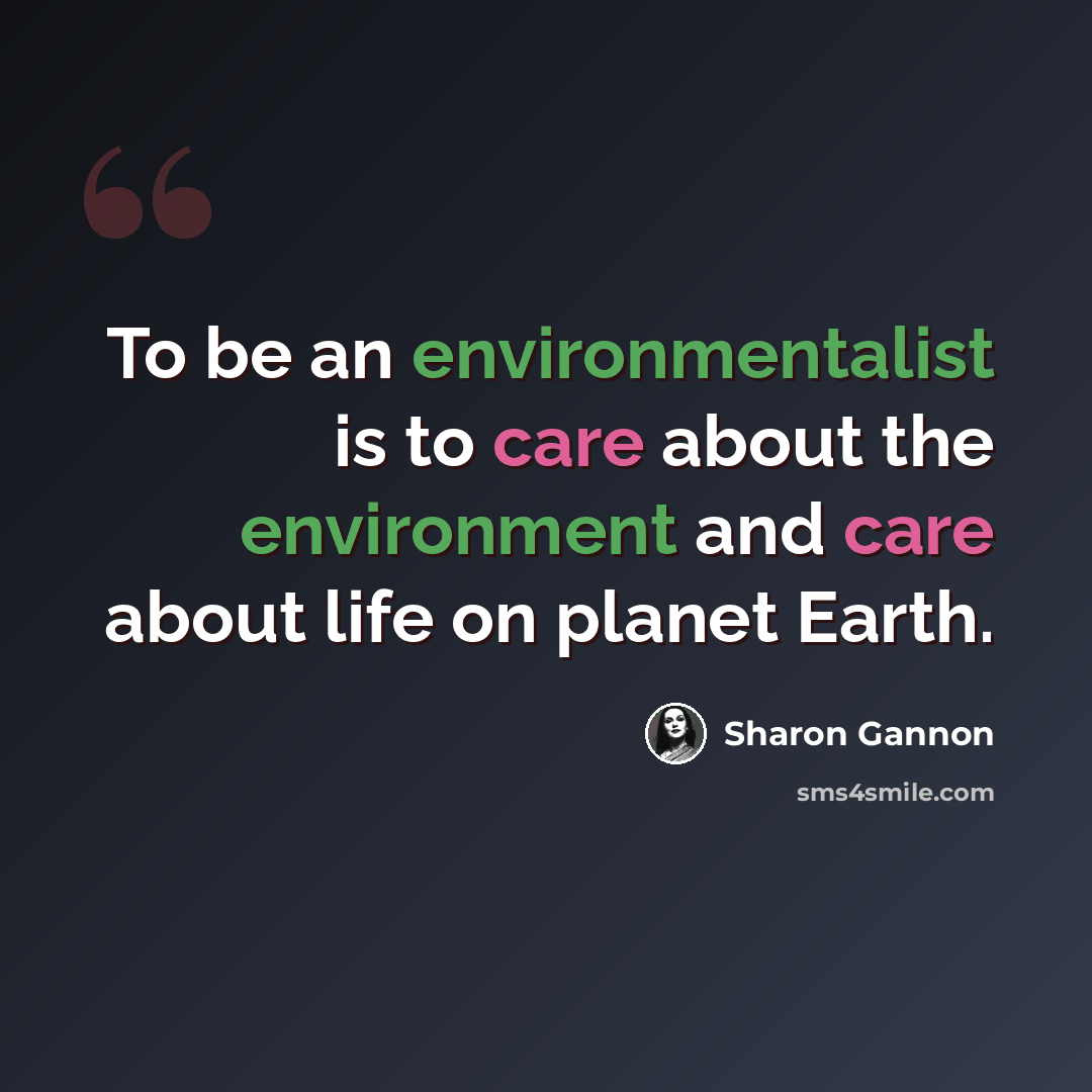 “To be an environmentalist is to care about the environment and care about life on planet Earth.” quote by Sharon Gannon