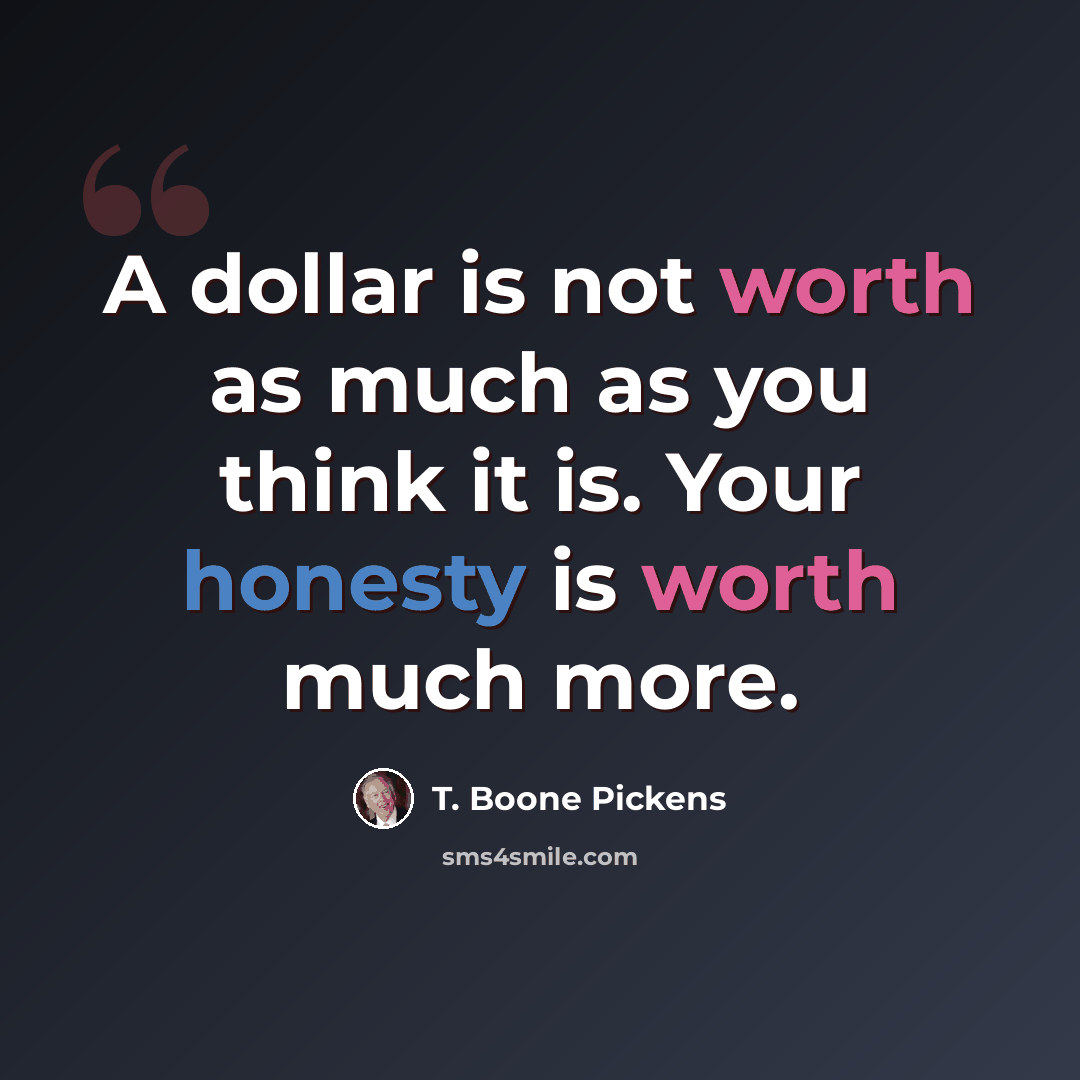 “A dollar is not worth as much as you think it is. Your honesty is worth much more.” quote by T. Boone Pickens