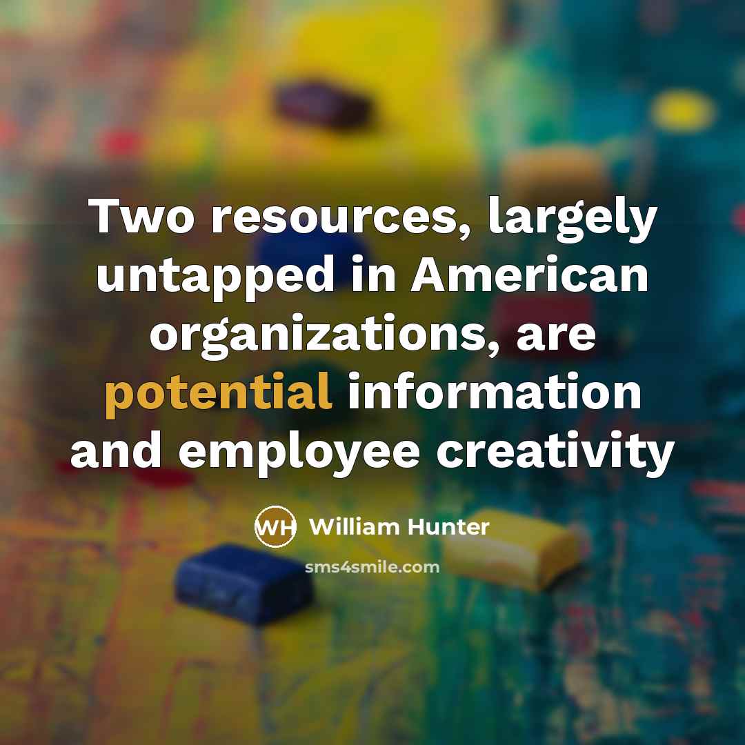 “Two resources, largely untapped in American organizations, are potential information and employee creativity” quote by William Hunter