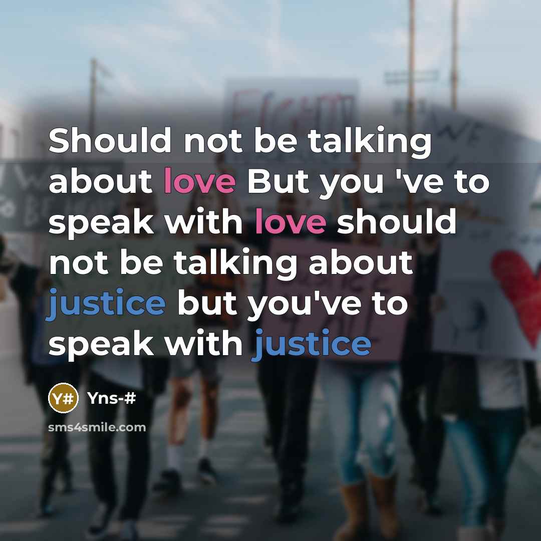 “Should not be talking about love But you 've to speak with love should not be talking about justice but you've to speak with justice” quote by Yns-#