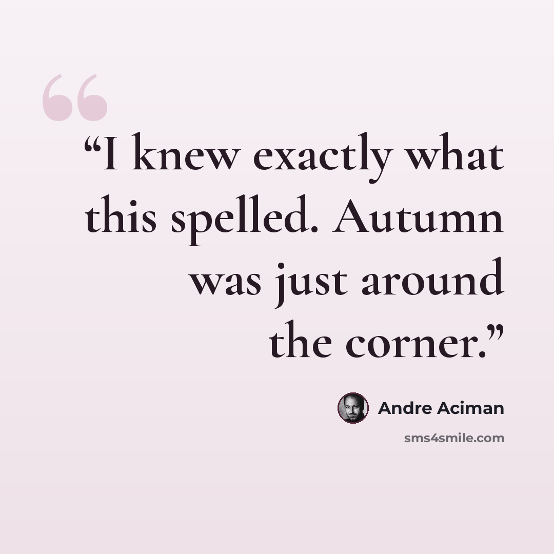 “I knew exactly what this spelled. Autumn was just around the corner.” quote by André Aciman