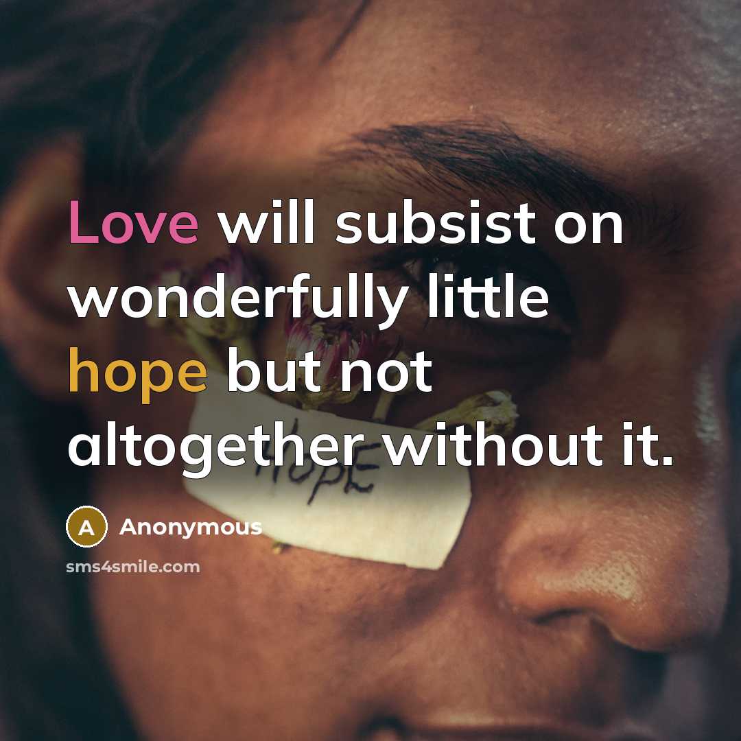 “Love will subsist on wonderfully little hope but not altogether without it.” quote by Anonymous