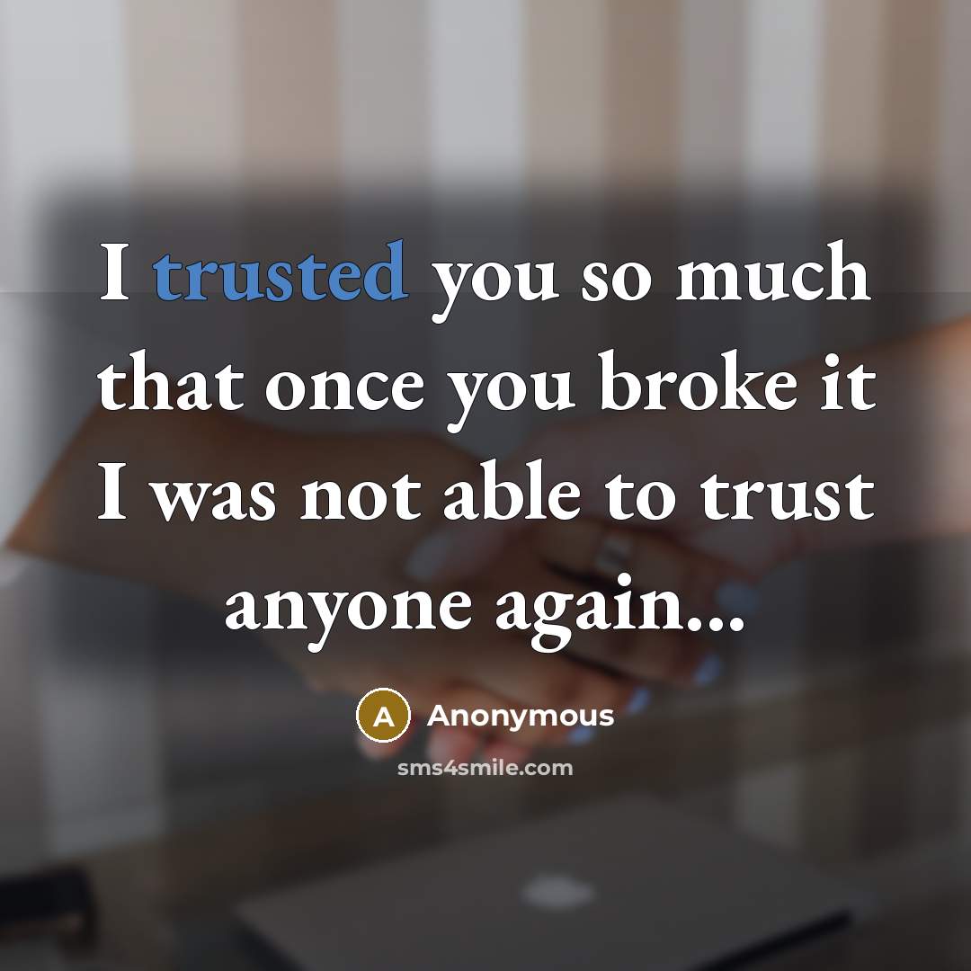 “I trusted you so much that once you broke it I was not able to trust anyone again...” quote by Anonymous