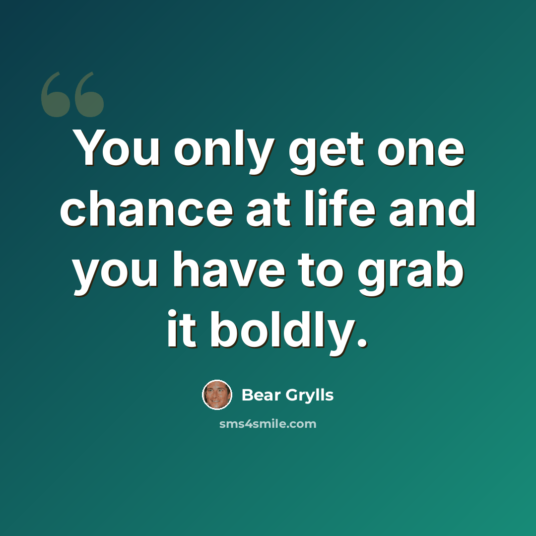 “You only get one chance at life and you have to grab it boldly.” quote by Bear Grylls