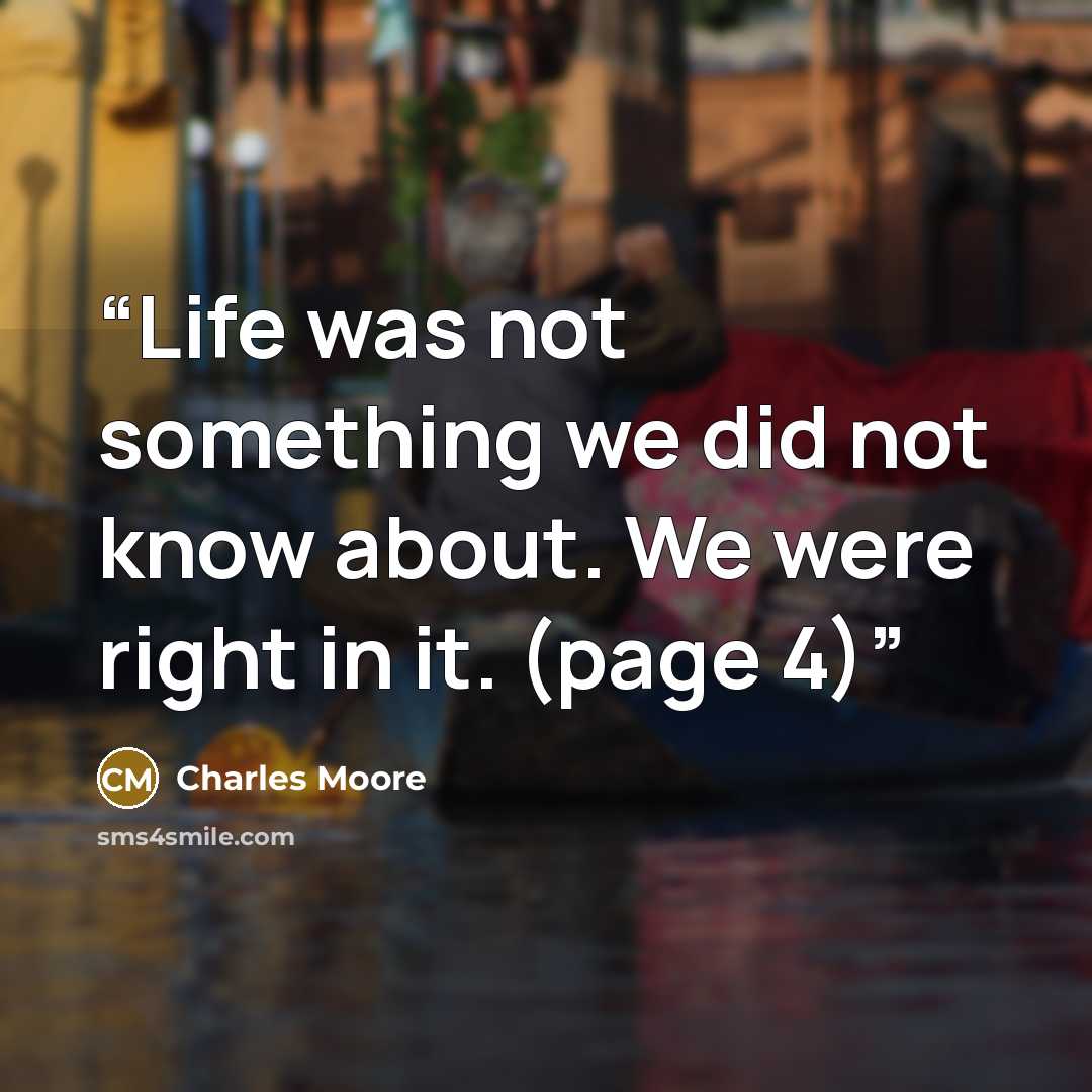 “Life was not something we did not know about. We were right in it. (page 4)” quote by Charles Moore