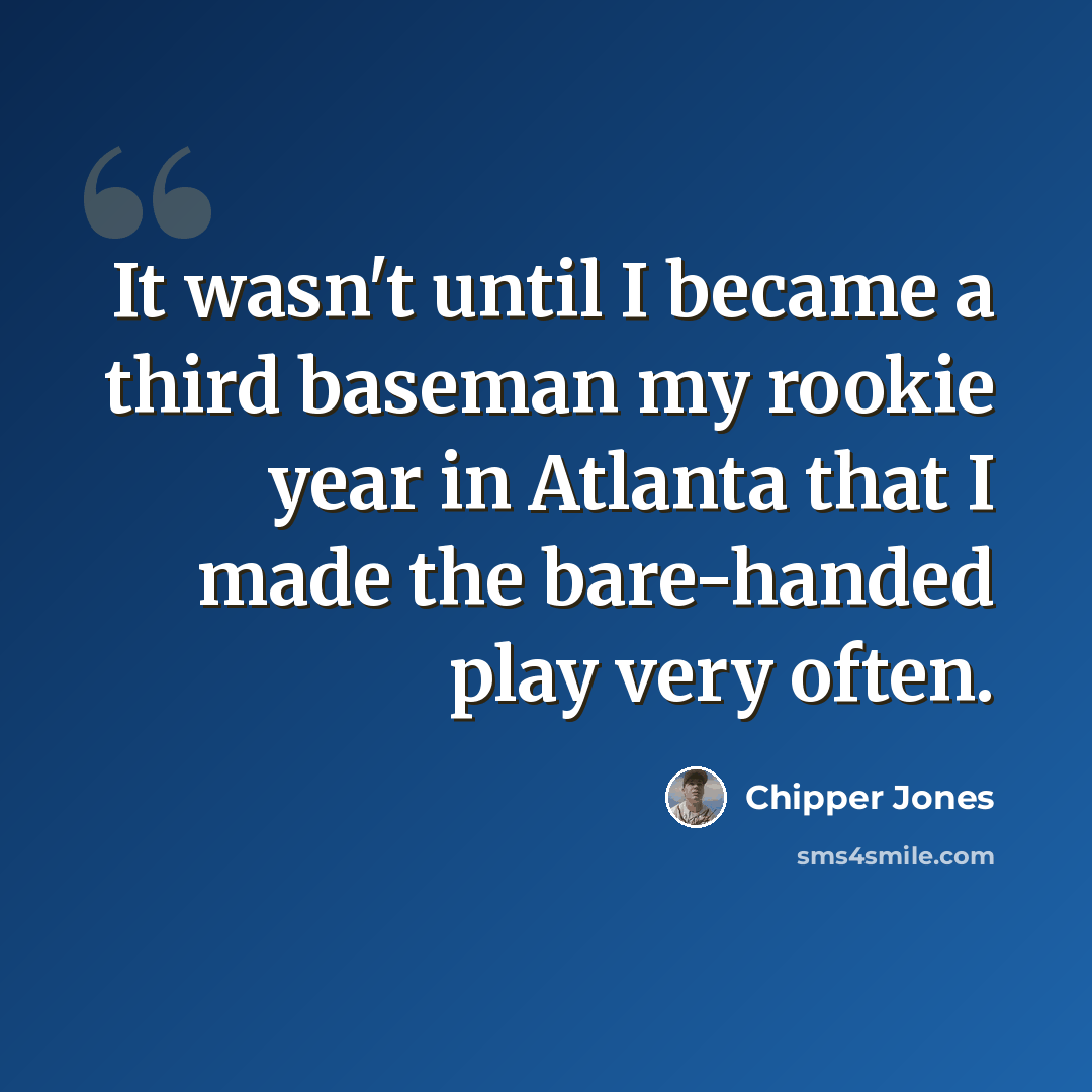 “It wasn't until I became a third baseman my rookie year in Atlanta that I made the bare-handed play very often.” quote by Chipper Jones