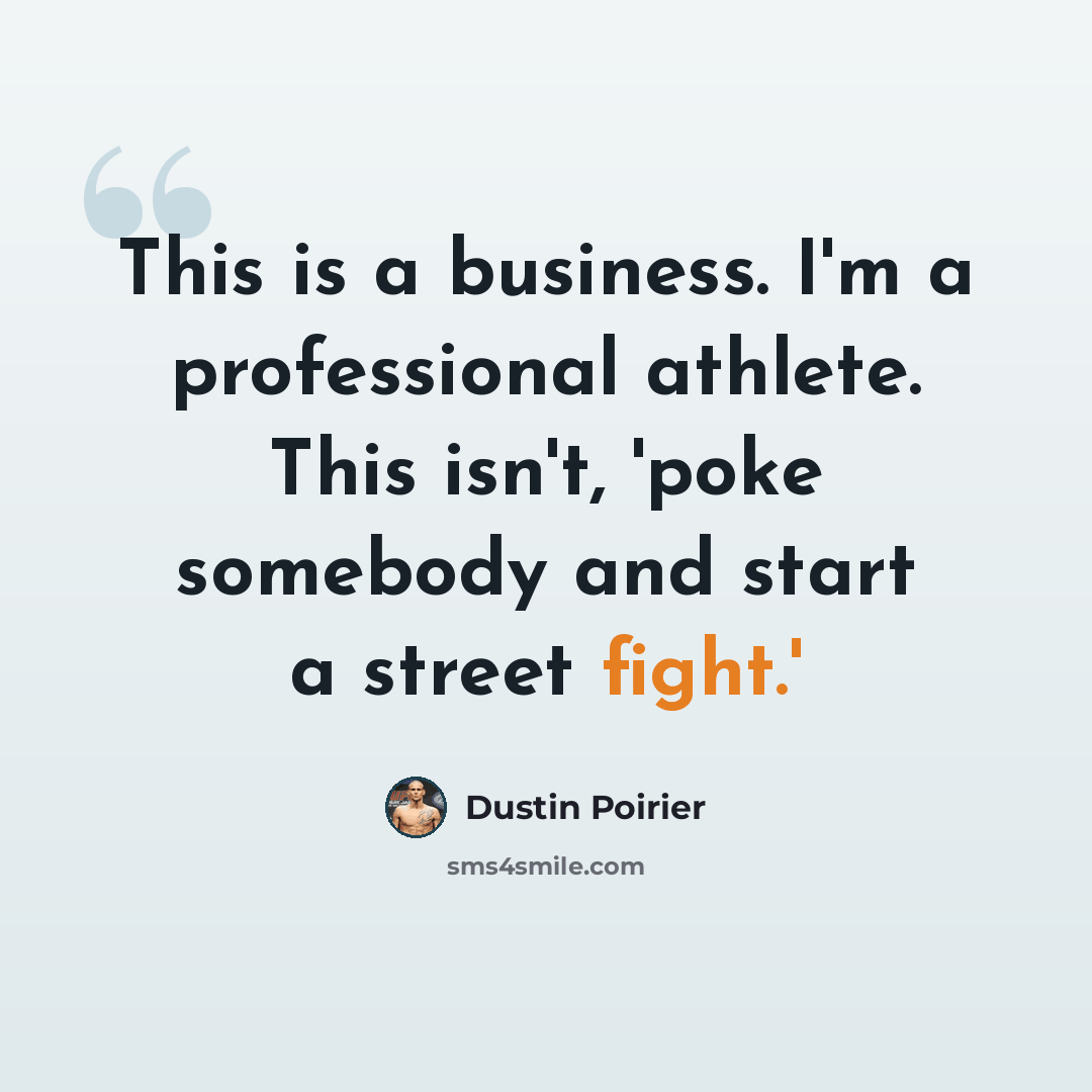 “This is a business. I'm a professional athlete. This isn't, 'poke somebody and start a street fight.'” quote by Dustin Poirier
