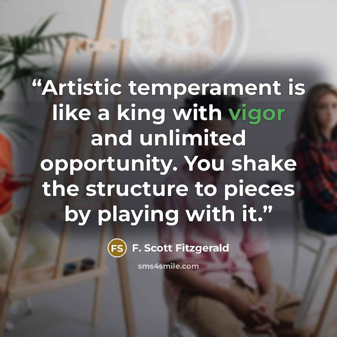 “Artistic temperament is like a king with vigor and unlimited opportunity. You shake the structure to pieces by playing with it.” quote by F. Scott Fitzgerald