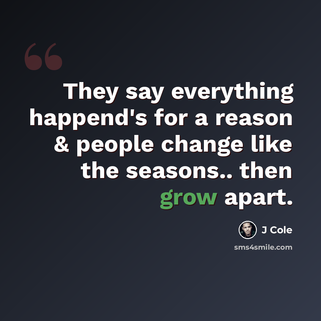 “They say everything happend's for a reason & people change like the seasons.. then grow apart.” quote by J Cole