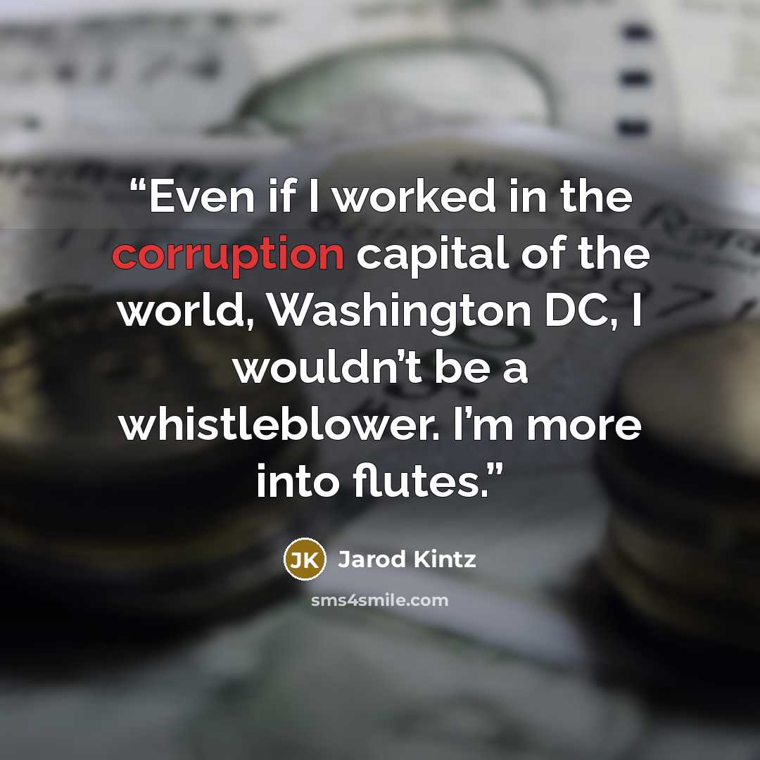 “Even if I worked in the corruption capital of the world, Washington DC, I wouldn’t be a whistleblower. I’m more into flutes.” quote by Jarod Kintz