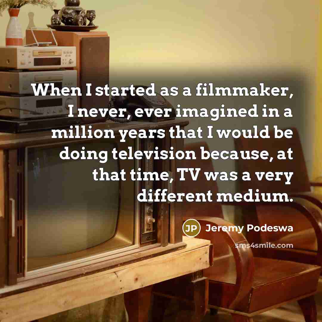 “When I started as a filmmaker, I never, ever imagined in a million years that I would be doing television because, at that time, TV was a very different medium.” quote by Jeremy Podeswa