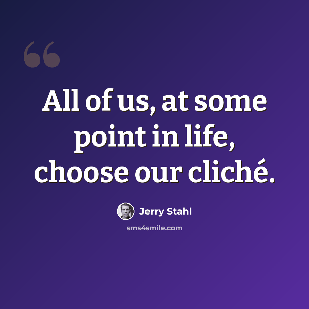 “All of us, at some point in life, choose our cliché.” quote by Jerry Stahl