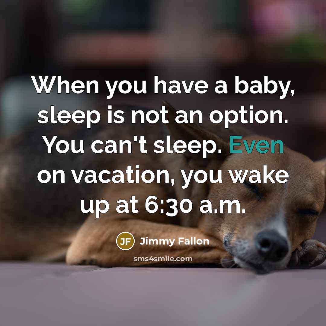 “When you have a baby, sleep is not an option. You can't sleep. Even on vacation, you wake up at 6:30 a.m.” quote by Jimmy Fallon