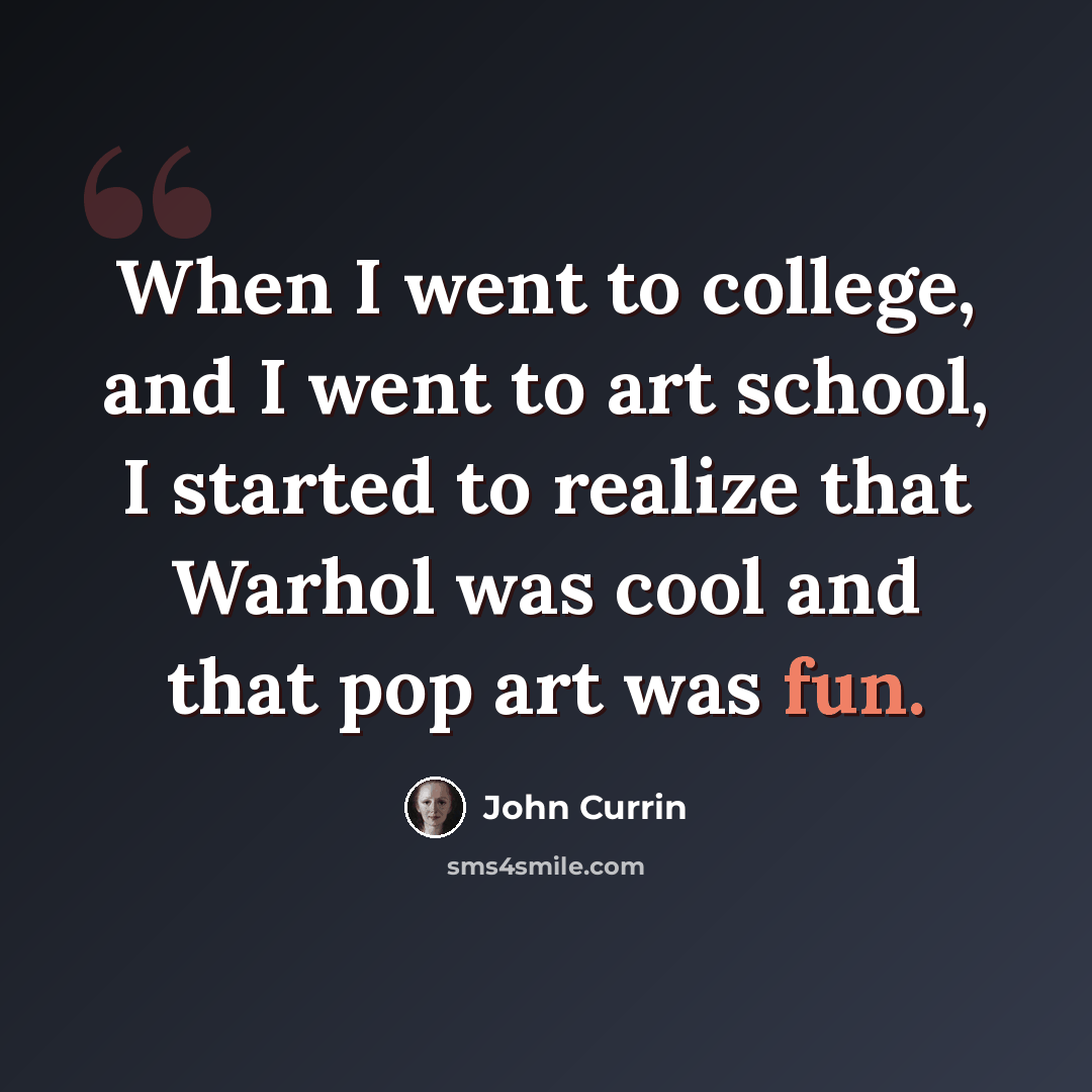“When I went to college, and I went to art school, I started to realize that Warhol was cool and that pop art was fun.” quote by John Currin