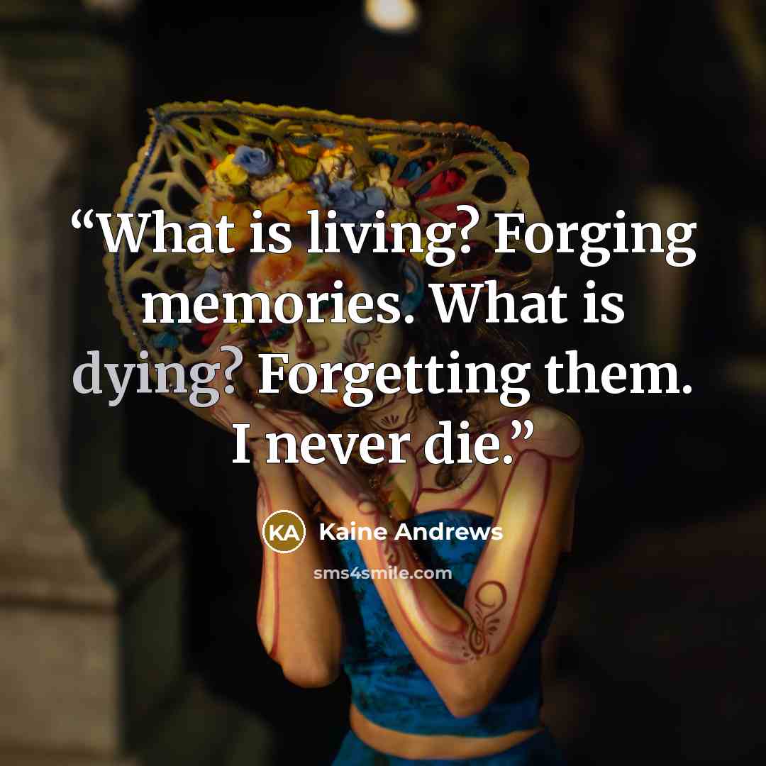 “What is living? Forging memories. What is dying? Forgetting them. I never die.” quote by Kaine Andrews