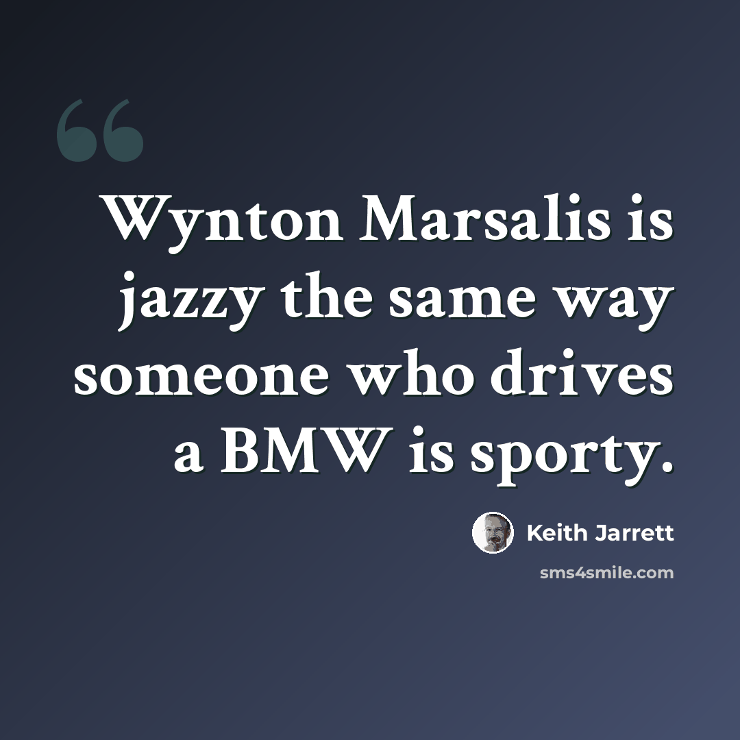 “Wynton Marsalis is jazzy the same way someone who drives a BMW is sporty.” quote by Keith Jarrett